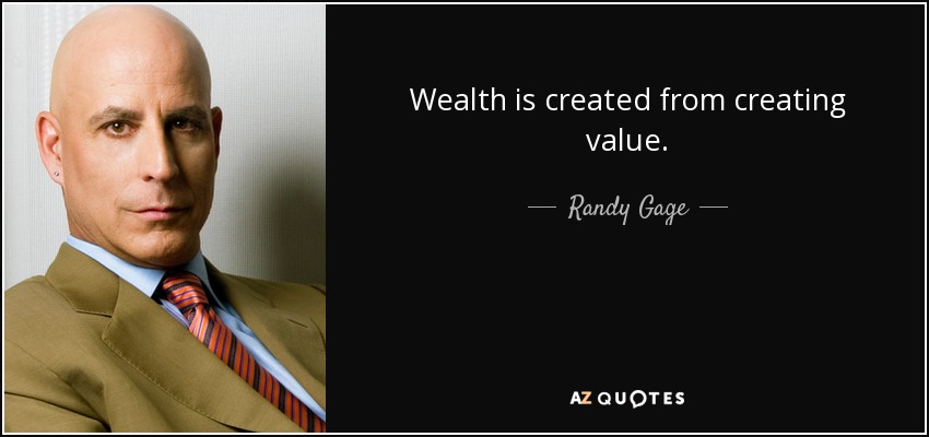 Wealth is created from creating value. - Randy Gage