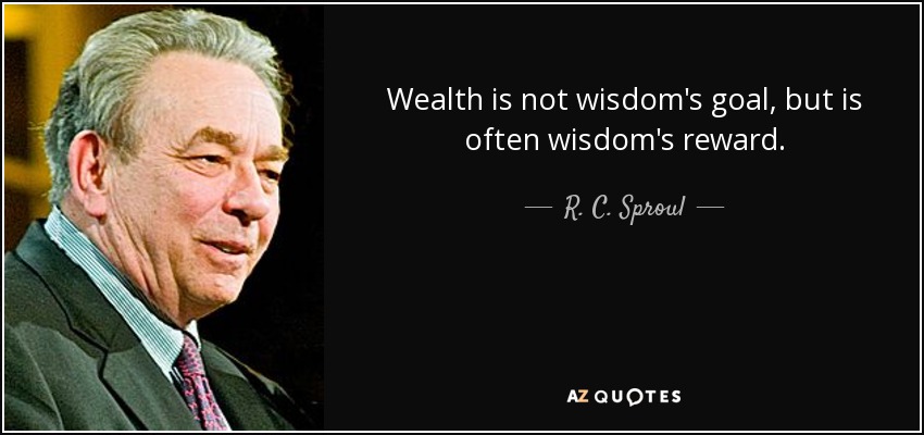 Wealth is not wisdom's goal, but is often wisdom's reward. - R. C. Sproul