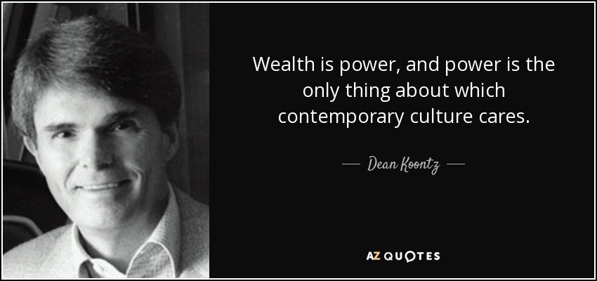 Wealth is power, and power is the only thing about which contemporary culture cares. - Dean Koontz