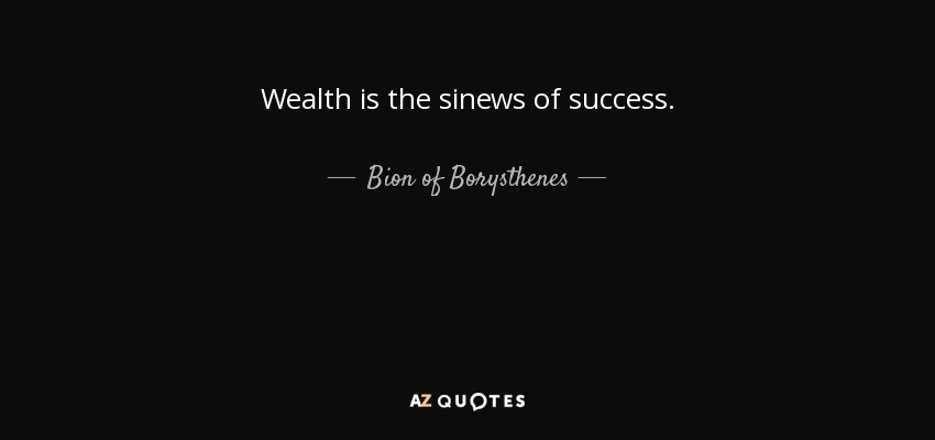 Wealth is the sinews of success. - Bion of Borysthenes