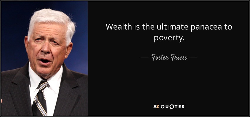 Wealth is the ultimate panacea to poverty. - Foster Friess