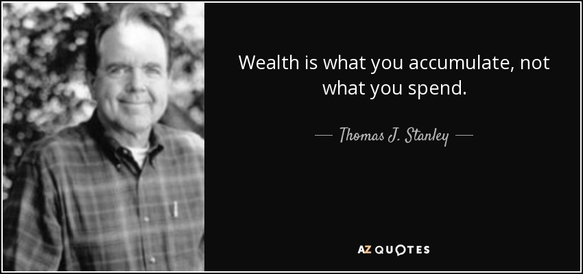 Wealth is what you accumulate, not what you spend. - Thomas J. Stanley