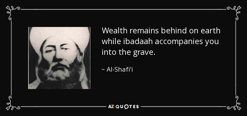 Wealth remains behind on earth while ibadaah accompanies you into the grave. - Al-Shafi‘i