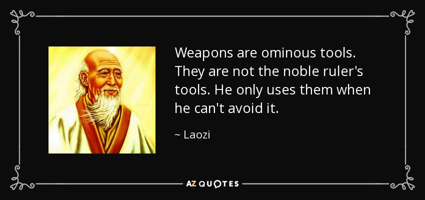 Weapons are ominous tools. They are not the noble ruler's tools. He only uses them when he can't avoid it. - Laozi