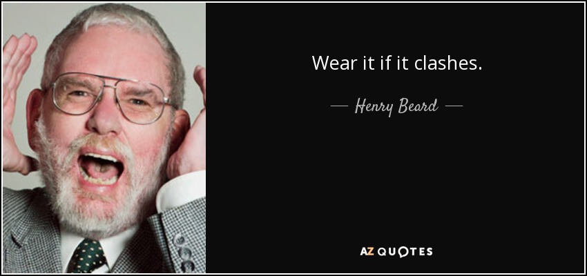 Wear it if it clashes. - Henry Beard
