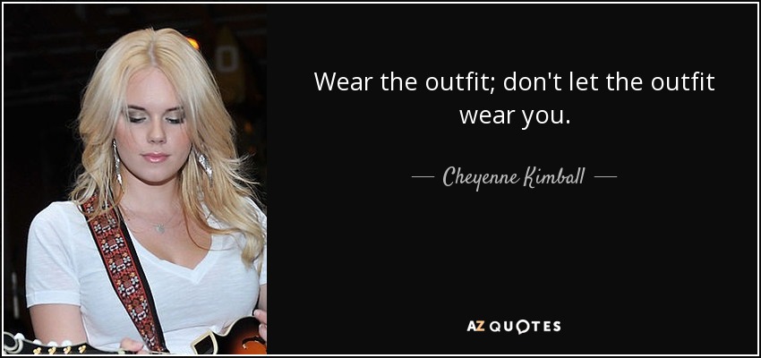 Wear the outfit; don't let the outfit wear you. - Cheyenne Kimball