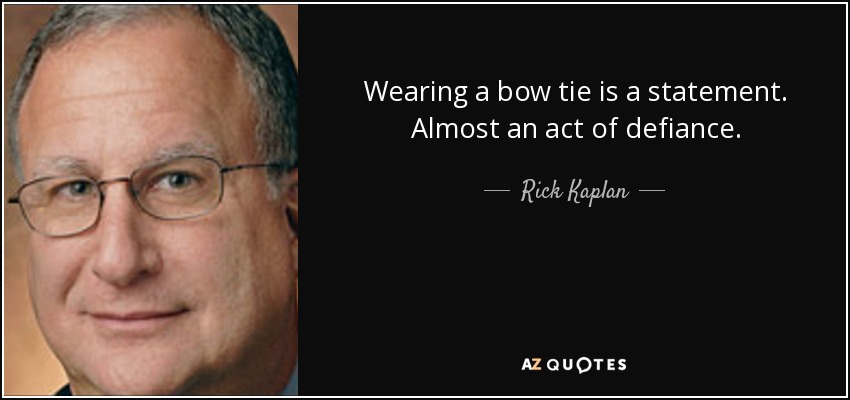 Wearing a bow tie is a statement. Almost an act of defiance. - Rick Kaplan