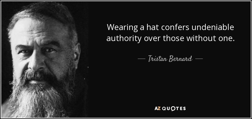 Wearing a hat confers undeniable authority over those without one. - Tristan Bernard