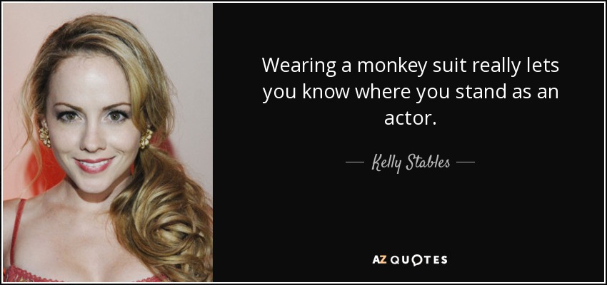 Wearing a monkey suit really lets you know where you stand as an actor. - Kelly Stables