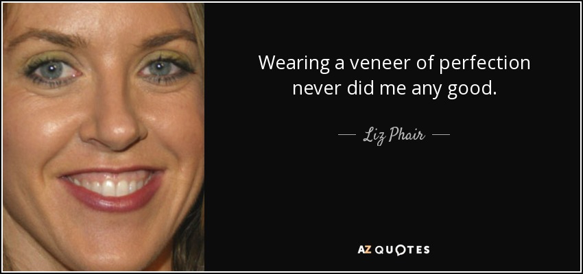 Wearing a veneer of perfection never did me any good. - Liz Phair