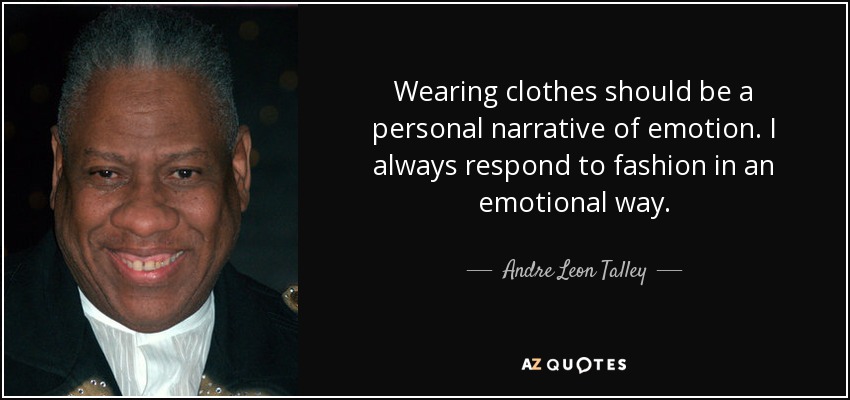 Wearing clothes should be a personal narrative of emotion. I always respond to fashion in an emotional way. - Andre Leon Talley