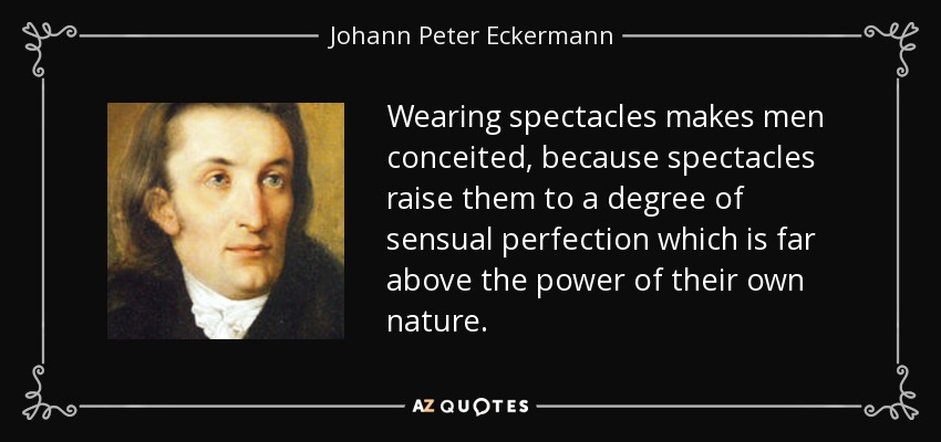 Wearing spectacles makes men conceited, because spectacles raise them to a degree of sensual perfection which is far above the power of their own nature. - Johann Peter Eckermann