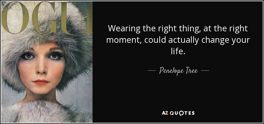 Wearing the right thing, at the right moment, could actually change your life. - Penelope Tree