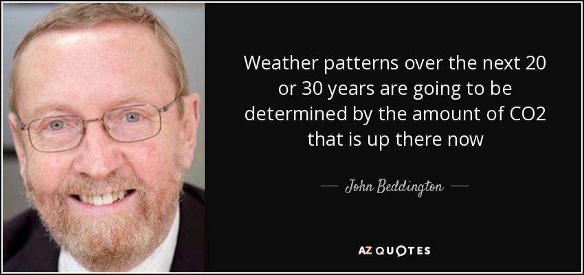 Weather patterns over the next 20 or 30 years are going to be determined by the amount of CO2 that is up there now - John Beddington