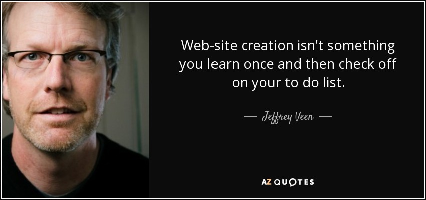 Web-site creation isn't something you learn once and then check off on your to do list. - Jeffrey Veen