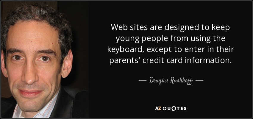 Web sites are designed to keep young people from using the keyboard, except to enter in their parents' credit card information. - Douglas Rushkoff