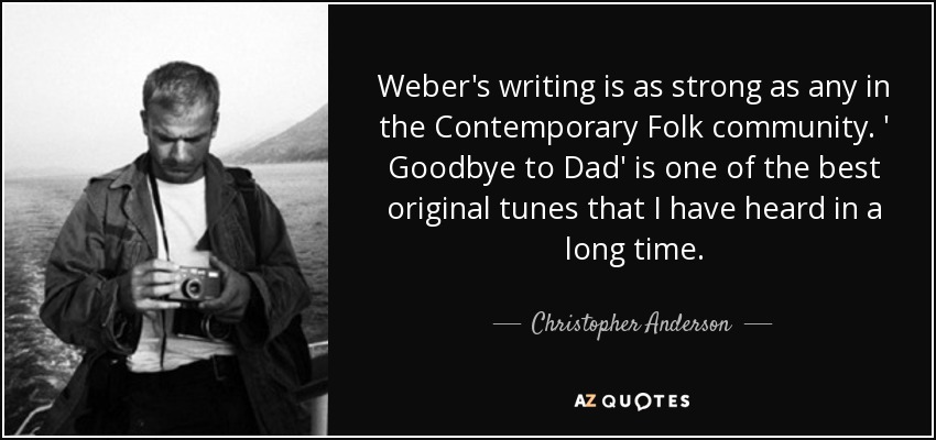 Weber's writing is as strong as any in the Contemporary Folk community. ' Goodbye to Dad' is one of the best original tunes that I have heard in a long time. - Christopher Anderson