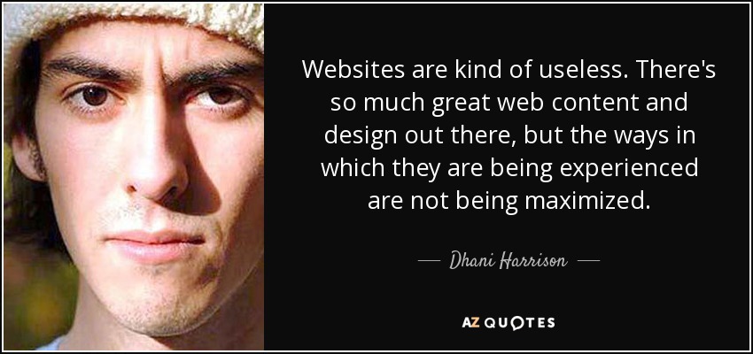 Websites are kind of useless. There's so much great web content and design out there, but the ways in which they are being experienced are not being maximized. - Dhani Harrison