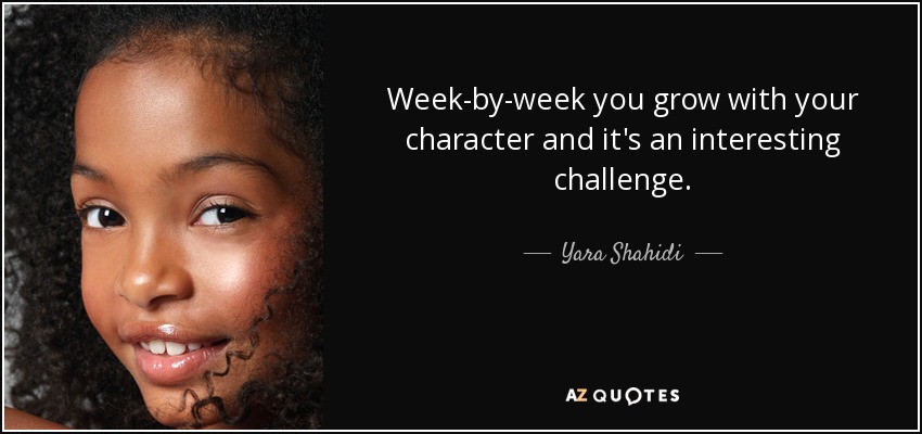 Week-by-week you grow with your character and it's an interesting challenge. - Yara Shahidi