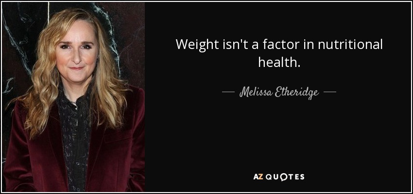 Weight isn't a factor in nutritional health. - Melissa Etheridge