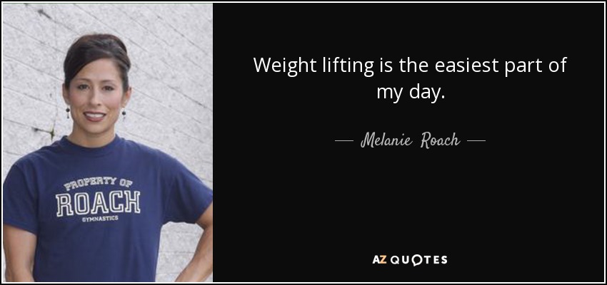 Weight lifting is the easiest part of my day. - Melanie  Roach