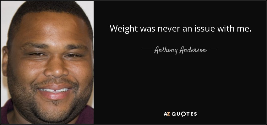 Weight was never an issue with me. - Anthony Anderson