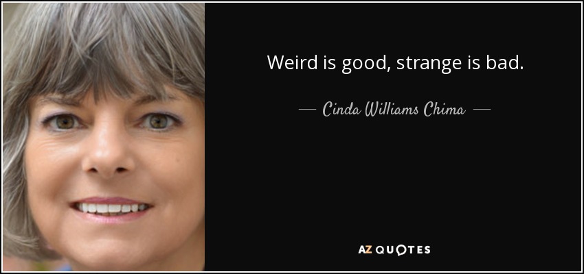 Weird is good, strange is bad. - Cinda Williams Chima