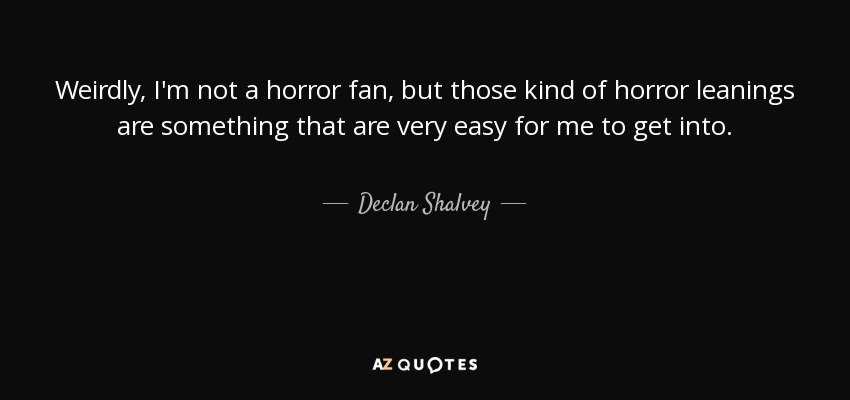 Weirdly, I'm not a horror fan, but those kind of horror leanings are something that are very easy for me to get into. - Declan Shalvey