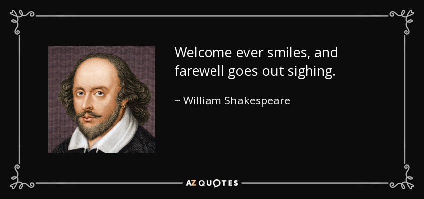 Welcome ever smiles, and farewell goes out sighing. - William Shakespeare