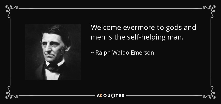 Welcome evermore to gods and men is the self-helping man. - Ralph Waldo Emerson