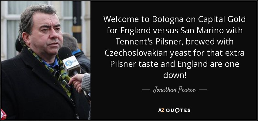 Welcome to Bologna on Capital Gold for England versus San Marino with Tennent's Pilsner, brewed with Czechoslovakian yeast for that extra Pilsner taste and England are one down! - Jonathan Pearce