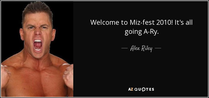 Welcome to Miz-fest 2010! It's all going A-Ry. - Alex Riley
