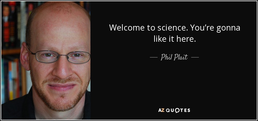 Welcome to science. You’re gonna like it here. - Phil Plait