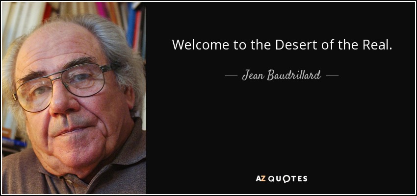 Welcome to the Desert of the Real. - Jean Baudrillard