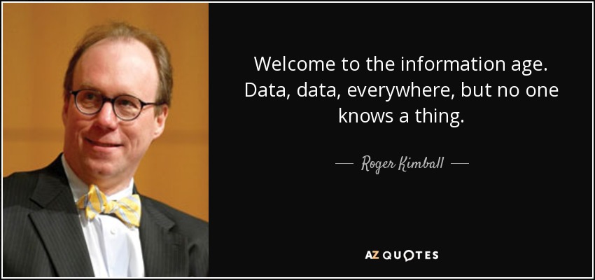Welcome to the information age. Data, data, everywhere, but no one knows a thing. - Roger Kimball