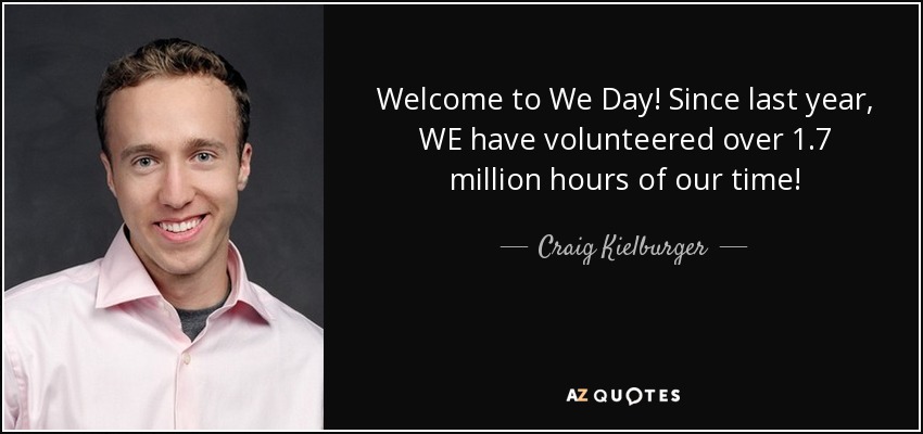 Welcome to We Day! Since last year, WE have volunteered over 1.7 million hours of our time! - Craig Kielburger