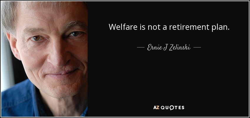 Welfare is not a retirement plan. - Ernie J Zelinski