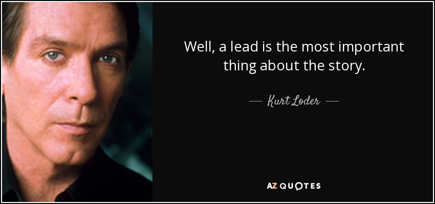 Well, a lead is the most important thing about the story. - Kurt Loder