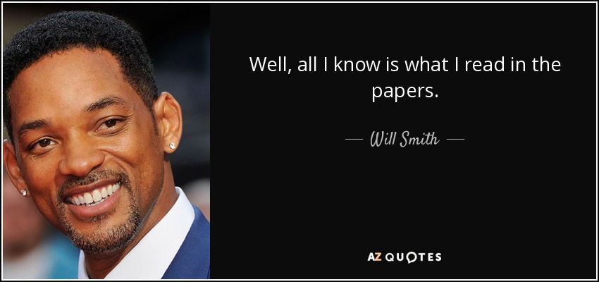 Well, all I know is what I read in the papers. - Will Smith