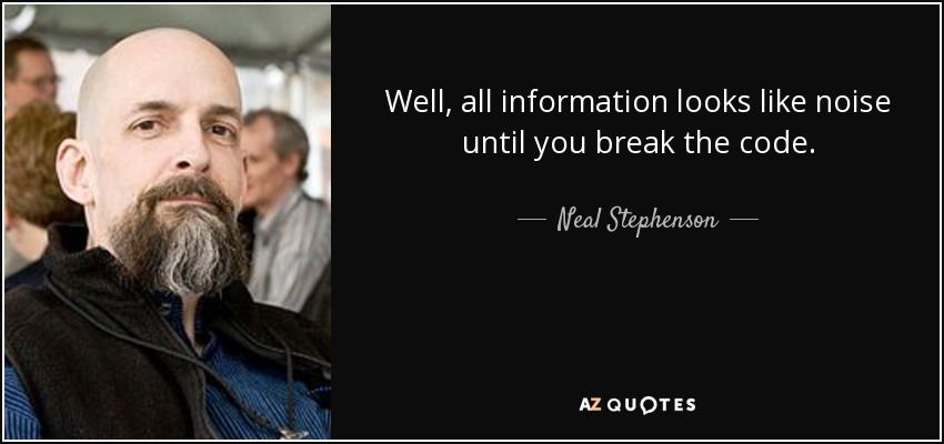 Well, all information looks like noise until you break the code. - Neal Stephenson