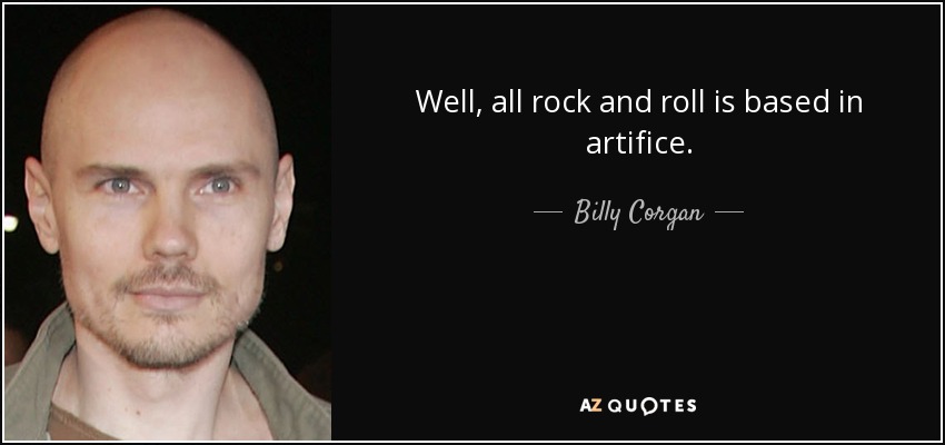 Well, all rock and roll is based in artifice. - Billy Corgan