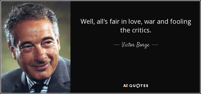 Well, all's fair in love, war and fooling the critics. - Victor Borge