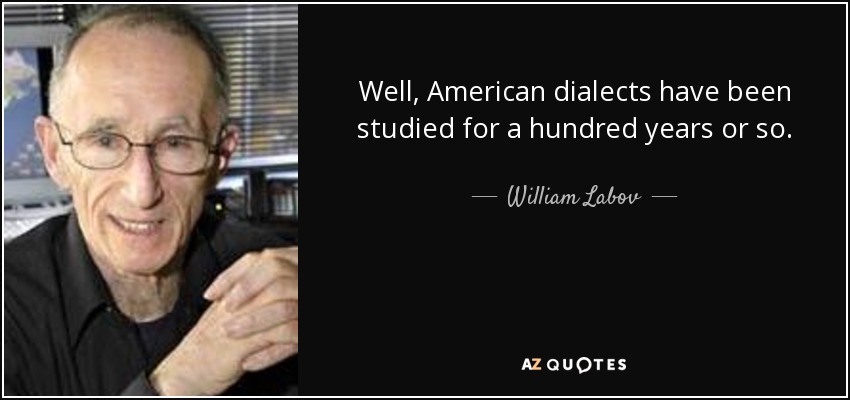 Well, American dialects have been studied for a hundred years or so. - William Labov