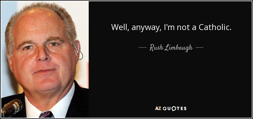 Well, anyway, I'm not a Catholic. - Rush Limbaugh