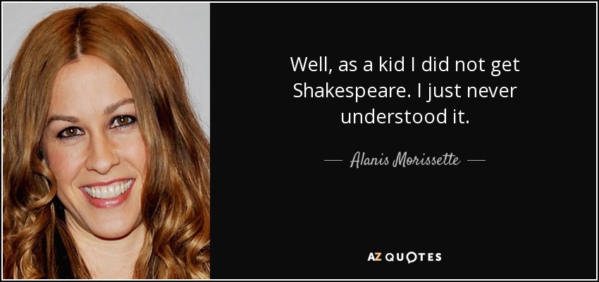 Well, as a kid I did not get Shakespeare. I just never understood it. - Alanis Morissette