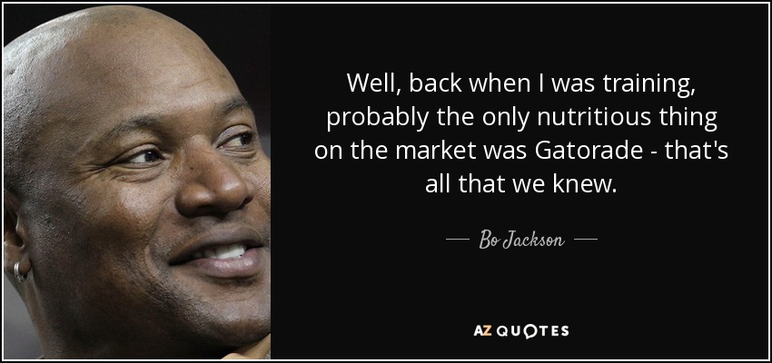 Well, back when I was training, probably the only nutritious thing on the market was Gatorade - that's all that we knew. - Bo Jackson