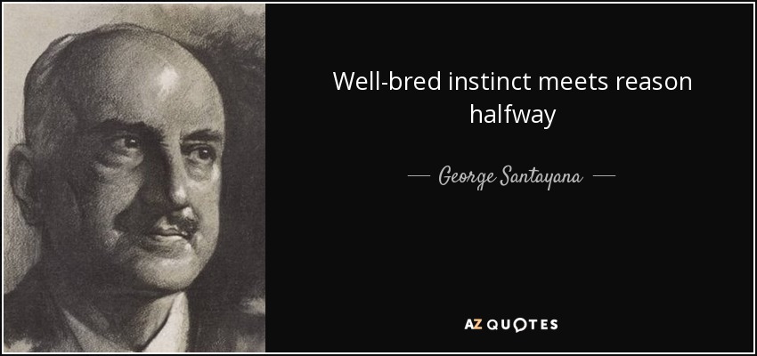 Well-bred instinct meets reason halfway - George Santayana