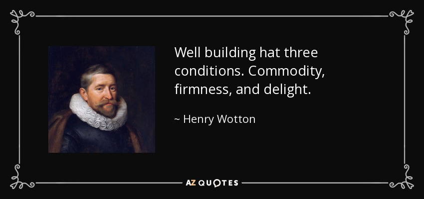 Well building hat three conditions. Commodity, firmness, and delight. - Henry Wotton