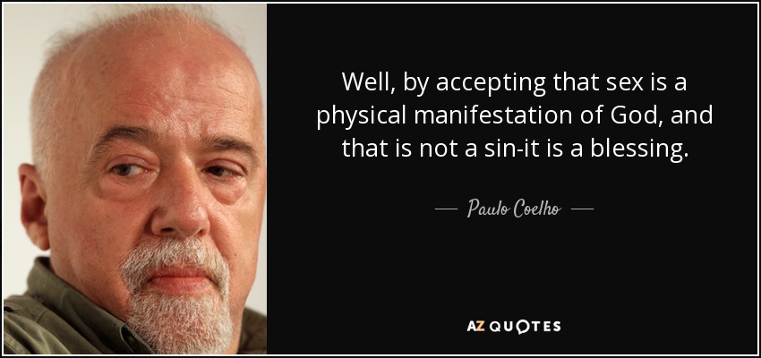 Well, by accepting that sex is a physical manifestation of God, and that is not a sin-it is a blessing. - Paulo Coelho