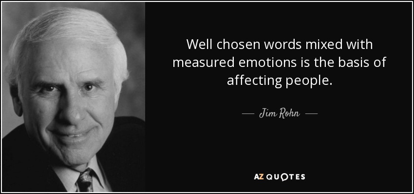 Well chosen words mixed with measured emotions is the basis of affecting people. - Jim Rohn
